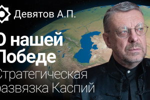 Девятов А.П. О нашей Победе. Стратегическая развязка Каспий